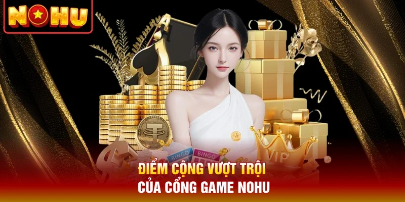 Điểm cộng vượt trội của cổng game Nohu